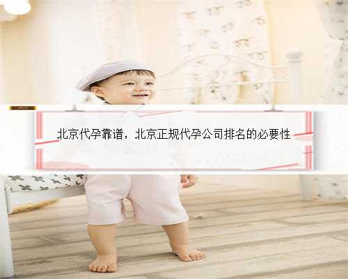 北京代孕靠谱，北京正规代孕公司排名的必要性