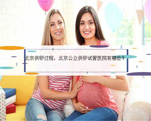 北京供卵过程，北京公立供卵试管医院有哪些？