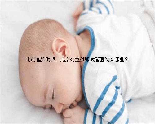 <b>北京高龄供卵，北京公立供卵试管医院有哪些？</b>
