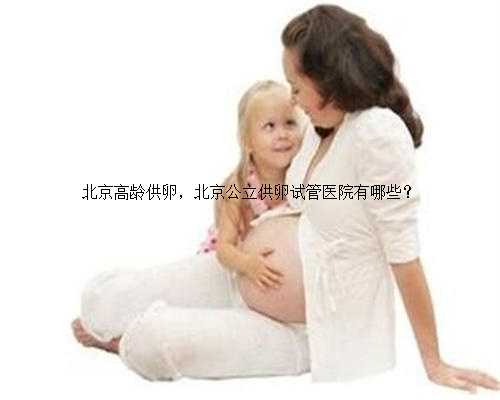 北京高龄供卵，北京公立供卵试管医院有哪些？