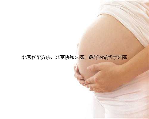 北京代孕方法，北京协和医院：最好的做代孕医院